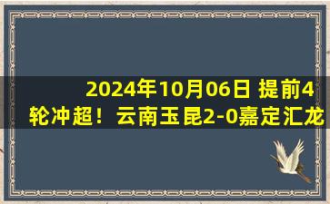 2024年10月06日 提前4轮冲超！云南玉昆2-0嘉定汇龙，云南足球21年后重返顶级联赛